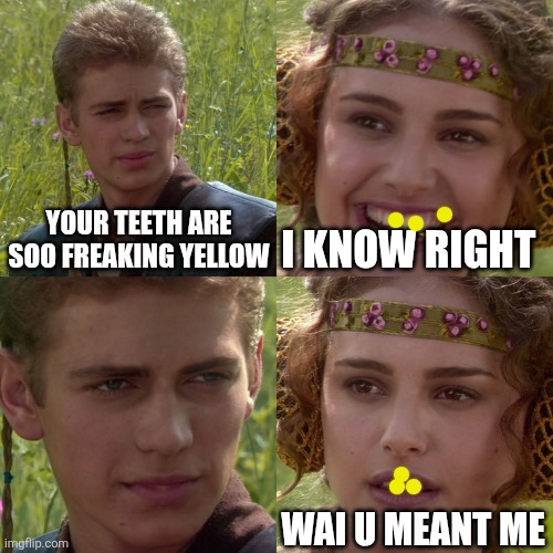 Anakin Padme 4 Panel | YOUR TEETH ARE SOO FREAKING YELLOW; I KNOW RIGHT; WAI U MEANT ME | image tagged in anakin padme 4 panel | made w/ Imgflip meme maker