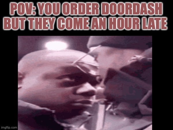 DoorDash | POV: YOU ORDER DOORDASH BUT THEY COME AN HOUR LATE | image tagged in food | made w/ Imgflip meme maker