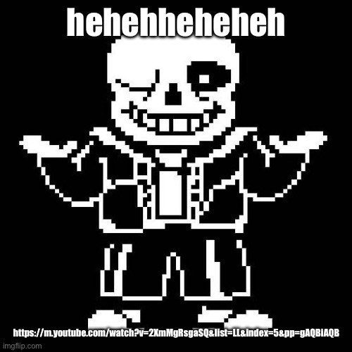 :) | hehehheheheh; https://m.youtube.com/watch?v=2XmMgRsgaSQ&list=LL&index=5&pp=gAQBiAQB | image tagged in sans undertale | made w/ Imgflip meme maker