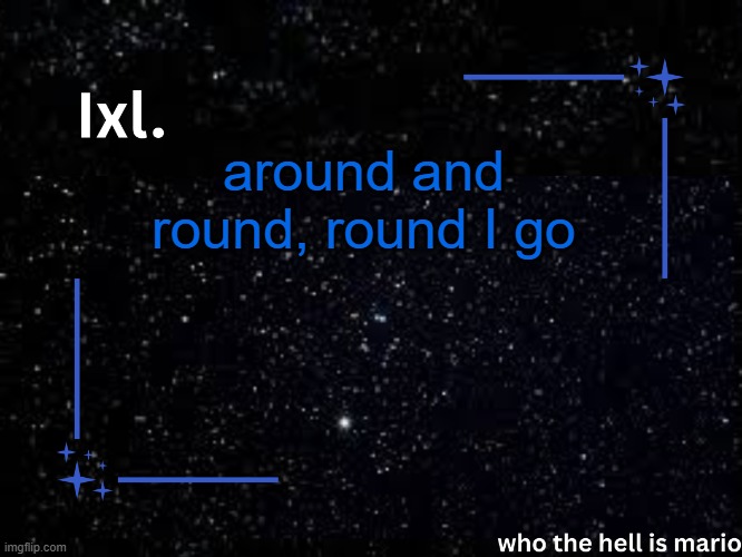 Ixl temp | around and round, round I go | image tagged in ixl temp | made w/ Imgflip meme maker