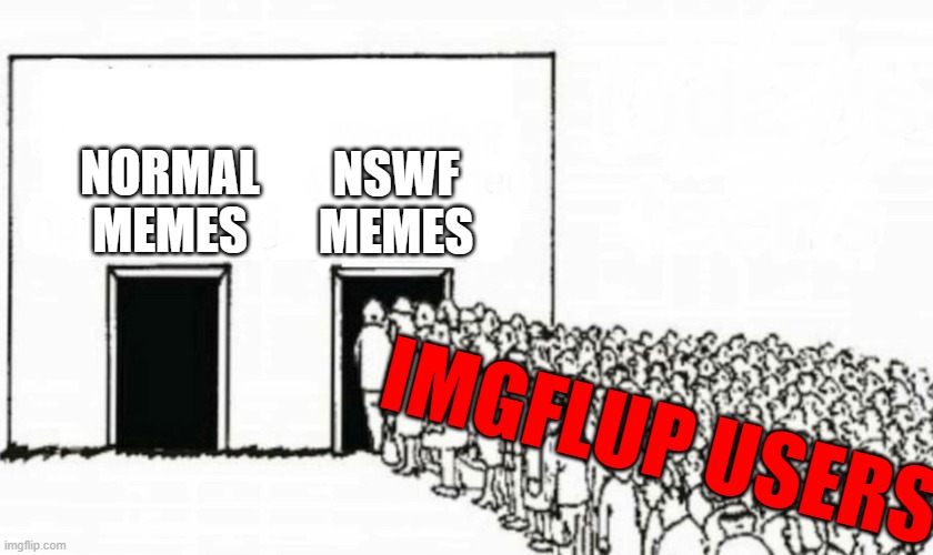 Two doors crowd | NORMAL
MEMES; NSWF
MEMES; IMGFLUP USERS | image tagged in two doors crowd | made w/ Imgflip meme maker