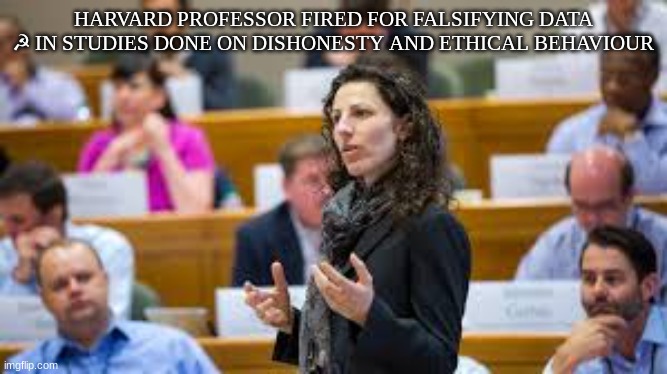 HARVARD PROFESSOR FIRED FOR FALSIFYING DATA ☭ IN STUDIES DONE ON DISHONESTY AND ETHICAL BEHAVIOUR | made w/ Imgflip meme maker
