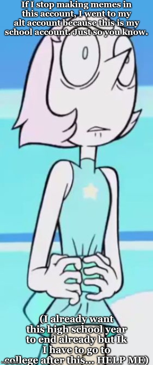 Link of my alt account is in the comments | If I stop making memes in this account, I went to my alt account because this is my school account. Just so you know. (I already want this high school year to end already but Ik I have to go to college after this... HELP ME) | image tagged in steven universe,alt accounts,seniors,high school,help me | made w/ Imgflip meme maker