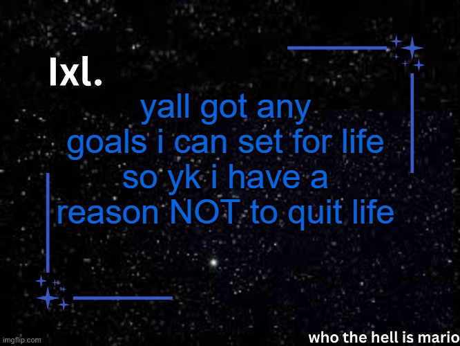 srs | yall got any goals i can set for life
so yk i have a reason NOT to quit life | image tagged in ixl temp | made w/ Imgflip meme maker