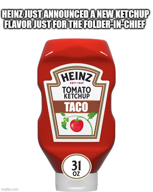HEINZ JUST ANNOUNCED A NEW KETCHUP FLAVOR JUST FOR THE FOLDER-IN-CHIEF | made w/ Imgflip meme maker