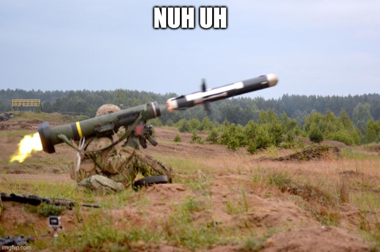 Javelin Anti-Tank | NUH UH | image tagged in javelin anti-tank | made w/ Imgflip meme maker