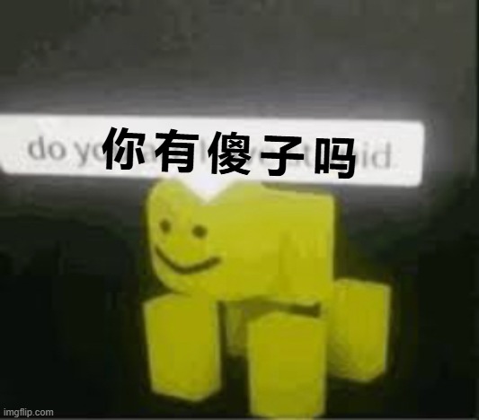 we need more 中国模因 here | 你 有 傻 子 吗 | image tagged in do you are have stupid,roblox | made w/ Imgflip meme maker