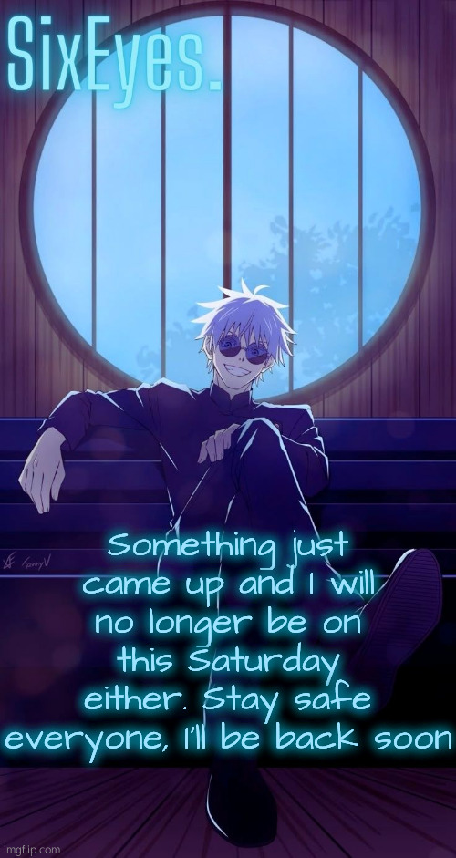 Getting ready for my vacation. | Something just came up and I will no longer be on this Saturday either. Stay safe everyone, I'll be back soon | image tagged in moonshade gojo temp updated | made w/ Imgflip meme maker