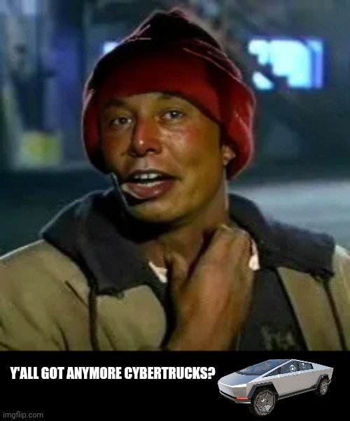 Cyber crack | Y'ALL GOT ANYMORE CYBERTRUCKS? | image tagged in elon musk,tesla,cybertruck,face swap,dave chappelle,tyrone biggums | made w/ Imgflip meme maker
