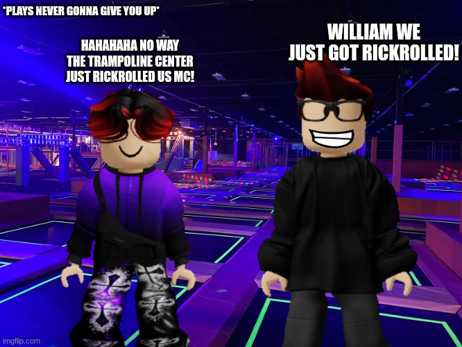 MC and William were jumping in the trampolines at Vort-X and guess what? THE SPEAKERS RICKROLLED THE BOYS! | *PLAYS NEVER GONNA GIVE YOU UP*; WILLIAM WE JUST GOT RICKROLLED! HAHAHAHA NO WAY THE TRAMPOLINE CENTER JUST RICKROLLED US MC! | image tagged in mc,william,trampoline,rickroll,never gonna give you up | made w/ Imgflip meme maker