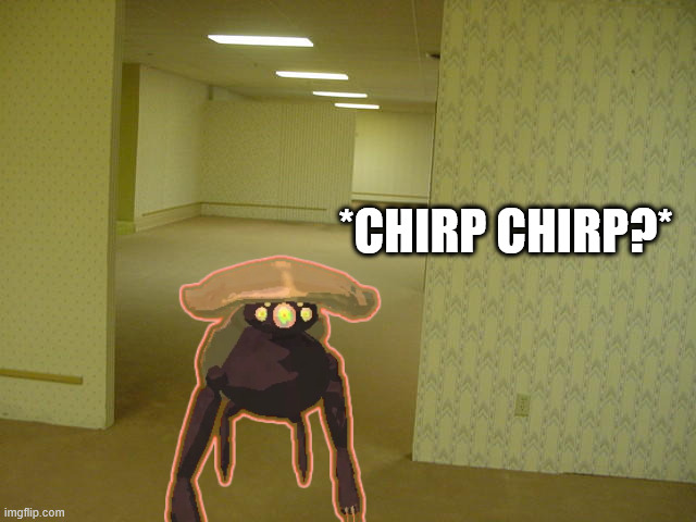 The Backrooms | *CHIRP CHIRP?* | image tagged in the backrooms | made w/ Imgflip meme maker