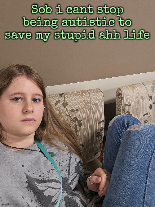 Sob i cant stop being autistic to save my stupid ahh life | made w/ Imgflip meme maker