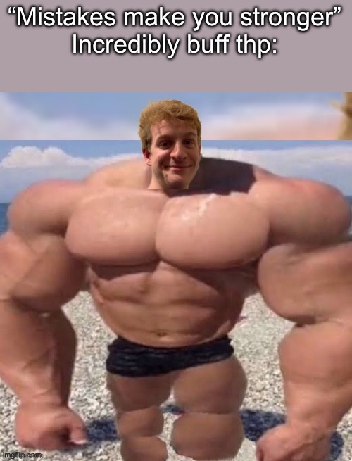 THP and he is freaking jacked | “Mistakes make you stronger”
Incredibly buff thp: | image tagged in thp and he is freaking jacked | made w/ Imgflip meme maker