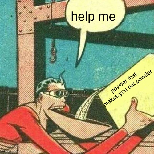 the paradox | help me; powder that makes you eat powder | image tagged in powder that makes you say yes,funny | made w/ Imgflip meme maker