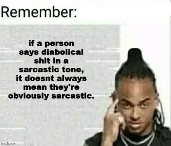 Remember | if a person says diabolical shit in a sarcastic tone, it doesnt always mean they're obviously sarcastic. | image tagged in remember | made w/ Imgflip meme maker