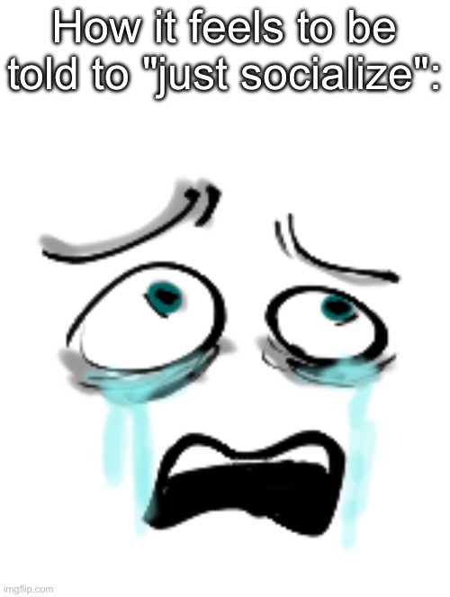 How it feels to be told to "just socialize": | made w/ Imgflip meme maker