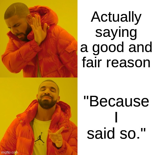 YOU DON'T CONTROL EVERYTHING | Actually saying a good and fair reason; "Because I said so." | image tagged in memes,drake hotline bling | made w/ Imgflip meme maker