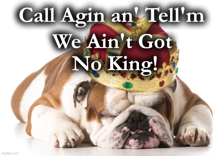 Bulldog No King | Call Agin an' Tell'm; We Ain't Got 
No King! | image tagged in bulldog call again,bulldog crown no king | made w/ Imgflip meme maker