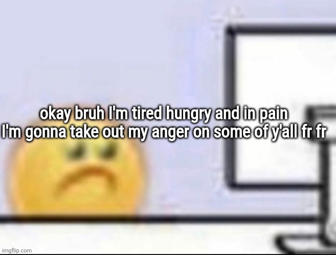 Zad | okay bruh I'm tired hungry and in pain
I'm gonna take out my anger on some of y'all fr fr | image tagged in zad | made w/ Imgflip meme maker