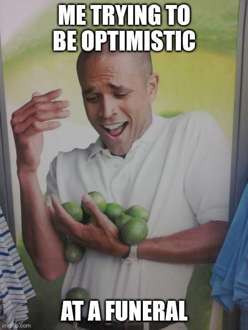 AI dark humor meme | ME TRYING TO BE OPTIMISTIC; AT A FUNERAL | image tagged in memes,why can't i hold all these limes,i will find you | made w/ Imgflip meme maker