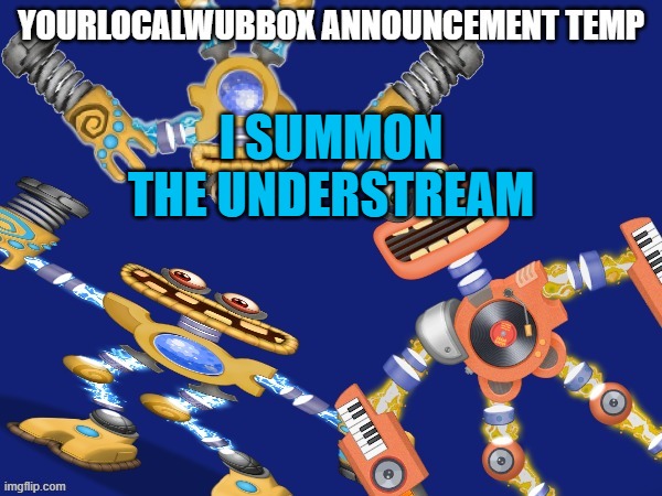 YourLocalWubbox Announcement Temp | I SUMMON THE UNDERSTREAM | image tagged in yourlocalwubbox announcement temp | made w/ Imgflip meme maker