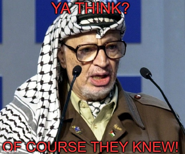 Yasser Arafat | YA THINK? OF COURSE THEY KNEW! | image tagged in yasser arafat | made w/ Imgflip meme maker
