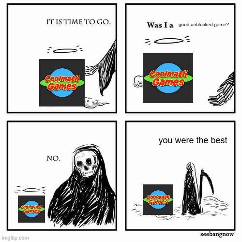 It is time to go | good unblocked game? you were the best | image tagged in it is time to go | made w/ Imgflip meme maker