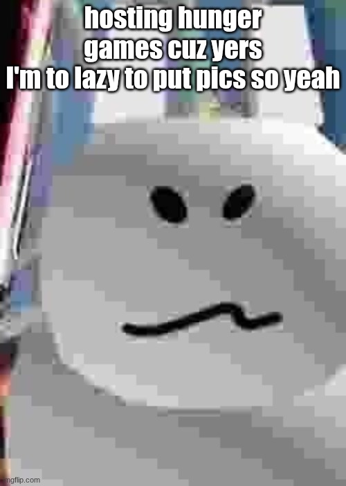 gubby | hosting hunger games cuz yers
I'm to lazy to put pics so yeah | image tagged in gubby | made w/ Imgflip meme maker