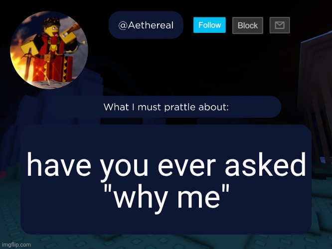 aethereal's forsaken template | have you ever asked
"why me" | image tagged in aethereal's forsaken template | made w/ Imgflip meme maker