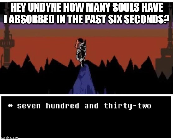 I still have the soul obsession | HEY UNDYNE HOW MANY SOULS HAVE I ABSORBED IN THE PAST SIX SECONDS? | image tagged in undyne seven hundred and twenty two | made w/ Imgflip meme maker