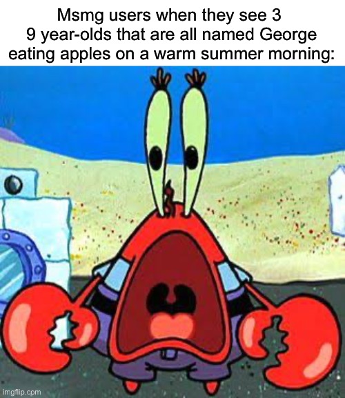 The prophecy | Msmg users when they see 3 
9 year-olds that are all named George eating apples on a warm summer morning: | image tagged in 9geor3 | made w/ Imgflip meme maker