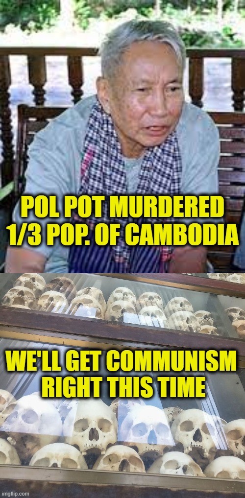 More Leftist Logic | POL POT MURDERED
1/3 POP. OF CAMBODIA; WE'LL GET COMMUNISM 
RIGHT THIS TIME | image tagged in communism | made w/ Imgflip meme maker