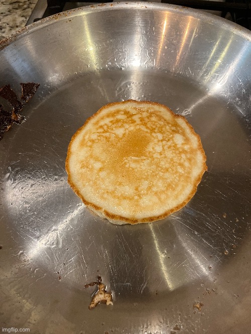 OH MY GOD I MADE THE PERFECT PANCAKE | image tagged in e | made w/ Imgflip meme maker