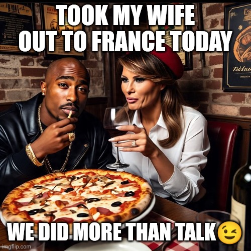 Pac in france memes | TOOK MY WIFE OUT TO FRANCE TODAY; WE DID MORE THAN TALK😉 | image tagged in pac in france memes | made w/ Imgflip meme maker