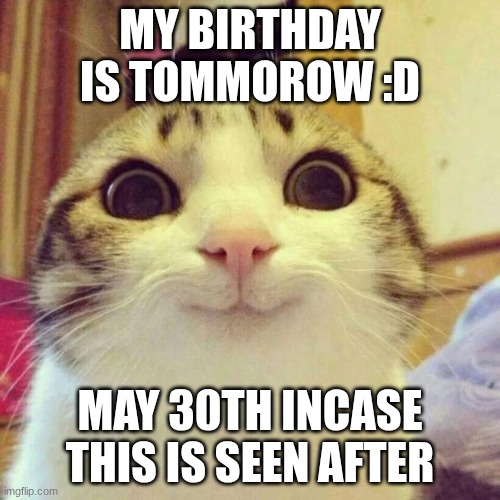 Smiling Cat Meme | MY BIRTHDAY IS TOMMOROW :D; MAY 30TH INCASE THIS IS SEEN AFTER | image tagged in memes,smiling cat,heya kid je suis le sans de topic | made w/ Imgflip meme maker