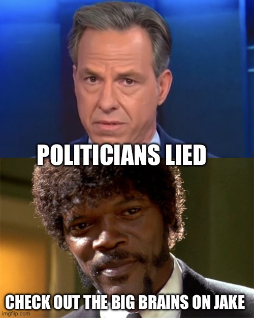 They lied | POLITICIANS LIED; CHECK OUT THE BIG BRAINS ON JAKE | image tagged in jake tapper,samuel l jackson check out the big brain,politics,political meme,biased media,media lies | made w/ Imgflip meme maker