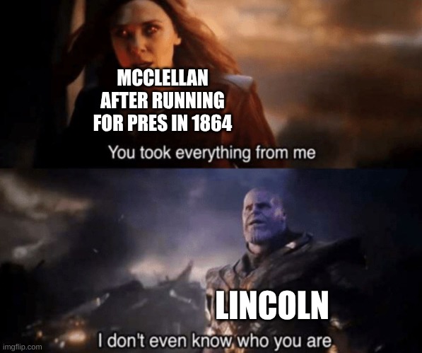 You took everything from me - I don't even know who you are | MCCLELLAN AFTER RUNNING FOR PRES IN 1864; LINCOLN | image tagged in you took everything from me - i don't even know who you are | made w/ Imgflip meme maker