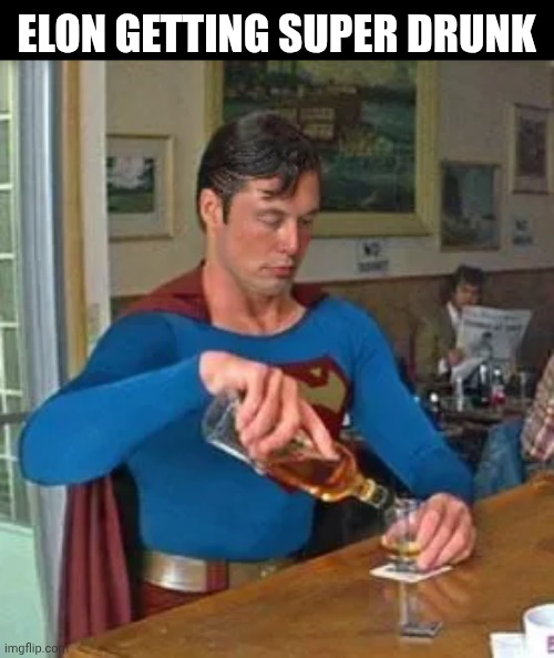 Thirsty Thursday | ELON GETTING SUPER DRUNK | image tagged in superman,elon musk,drunk,face swap,thirsty,thursday | made w/ Imgflip meme maker
