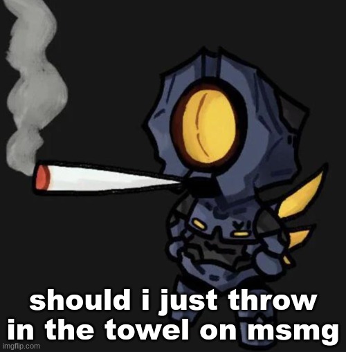 i fell off a while ago anyways | should i just throw in the towel on msmg; ain't nobody praying for me | image tagged in v1 smoking a fat one | made w/ Imgflip meme maker