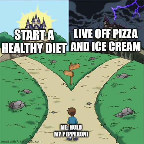 Two Paths | LIVE OFF PIZZA AND ICE CREAM; START A HEALTHY DIET; ME: HOLD MY PEPPERONI | image tagged in two paths | made w/ Imgflip meme maker