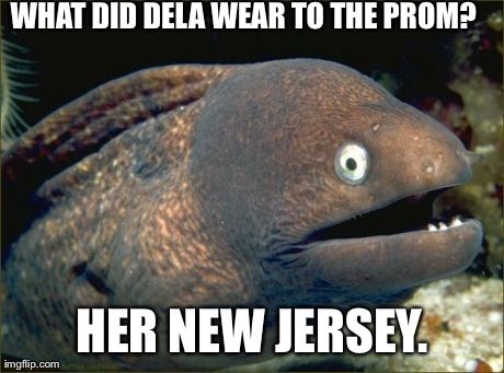 Bad Joke Eel Meme | WHAT DID DELA WEAR TO THE PROM? HER NEW JERSEY. | image tagged in memes,bad joke eel,AdviceAnimals | made w/ Imgflip meme maker