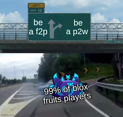 Left Exit 12 Off Ramp Meme | be a f2p; be a p2w; 99% of blox fruits players | image tagged in memes,left exit 12 off ramp | made w/ Imgflip meme maker