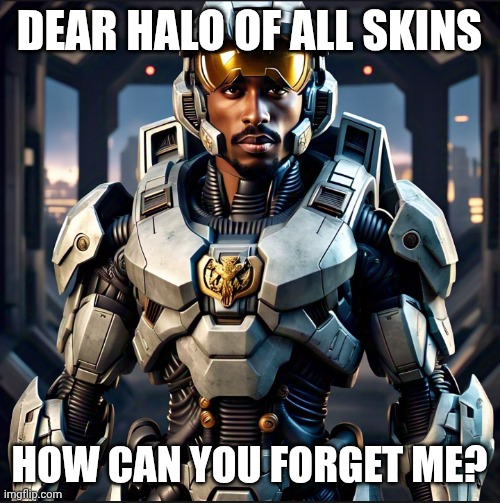 Pacchief | DEAR HALO OF ALL SKINS; HOW CAN YOU FORGET ME? | image tagged in pacchief | made w/ Imgflip meme maker