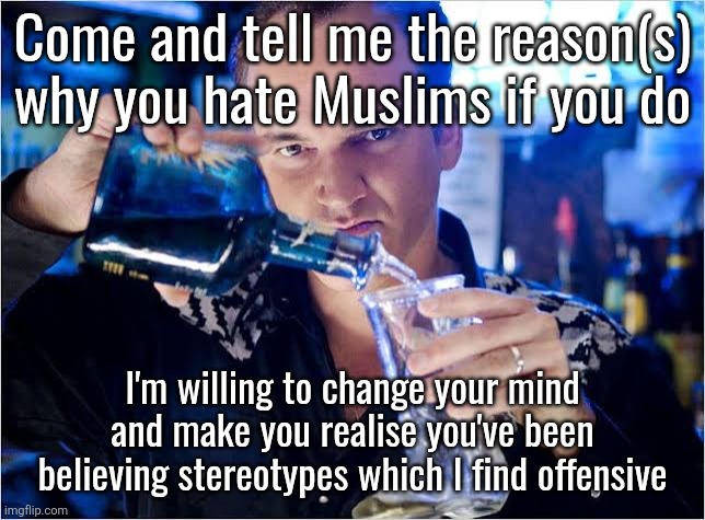 Quentin Tarantino pouring drink | Come and tell me the reason(s) why you hate Muslims if you do; I'm willing to change your mind and make you realise you've been believing stereotypes which I find offensive | image tagged in quentin tarantino pouring drink | made w/ Imgflip meme maker