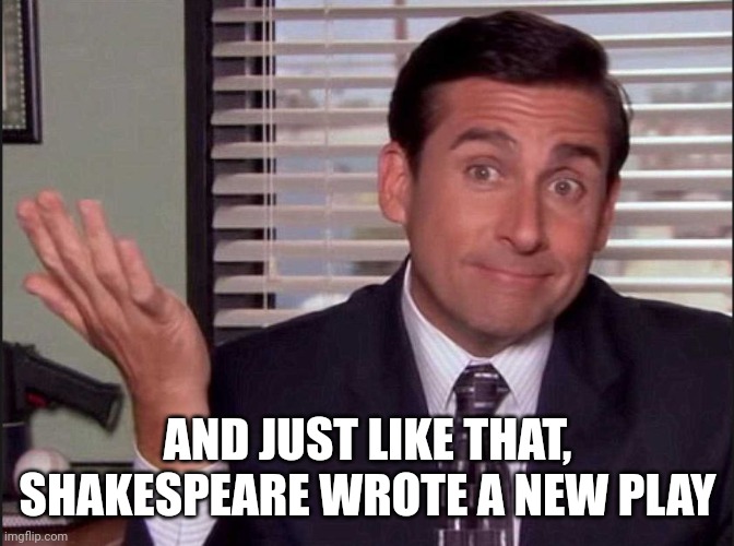Michael Scott | AND JUST LIKE THAT, SHAKESPEARE WROTE A NEW PLAY | image tagged in michael scott | made w/ Imgflip meme maker