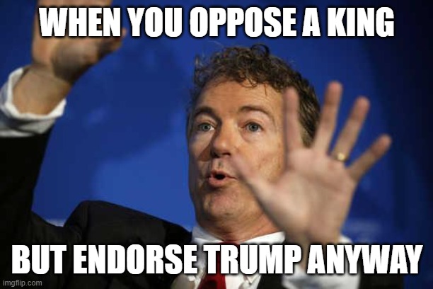 Rand Paul Dork | WHEN YOU OPPOSE A KING; BUT ENDORSE TRUMP ANYWAY | image tagged in rand paul whoa | made w/ Imgflip meme maker