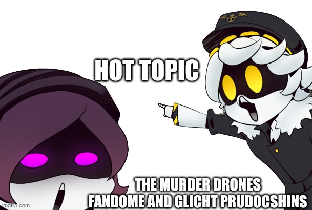 murder drones uzi and n pointing | HOT TOPIC; THE MURDER DRONES FANDOME AND GLICHT PRUDOCSHINS | image tagged in murder drones uzi and n pointing | made w/ Imgflip meme maker
