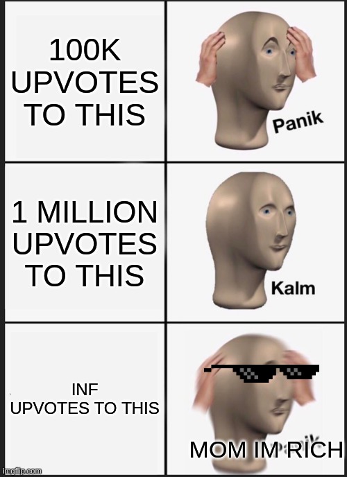 100K UPVOTES TO THIS 1 MILLION UPVOTES TO THIS INF UPVOTES TO THIS MOM IM RICH | image tagged in memes,panik kalm panik | made w/ Imgflip meme maker