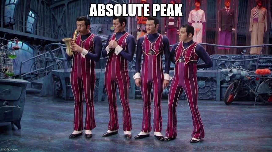 We Are Number One | ABSOLUTE PEAK | image tagged in we are number one | made w/ Imgflip meme maker