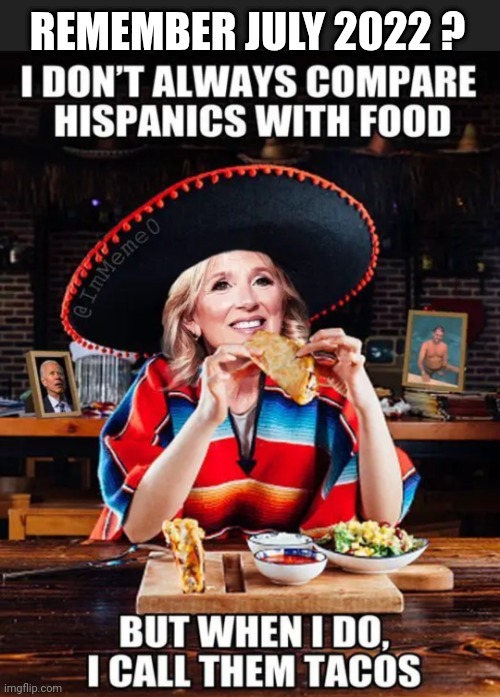 Jill Biden and Chicken Tacos | REMEMBER JULY 2022 ? | image tagged in leftists,liberals,biden,democrats,chicken,taco | made w/ Imgflip meme maker